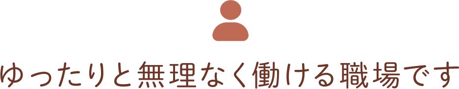 ゆっくりと無理なく働ける職場です